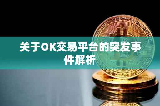 关于OK交易平台的突发事件解析