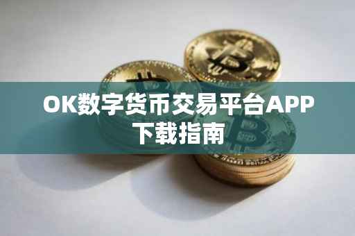OK数字货币交易平台APP下载指南