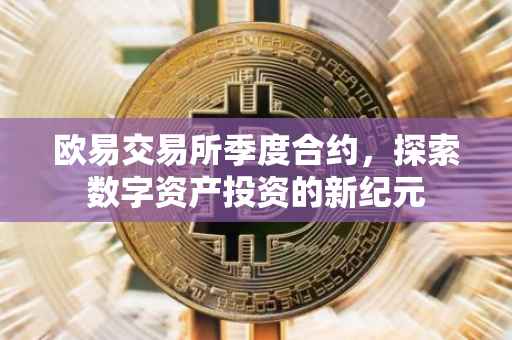 欧易交易所季度合约，探索数字资产投资的新纪元