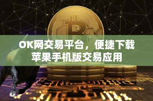 OK网交易平台，便捷下载苹果手机版交易应用