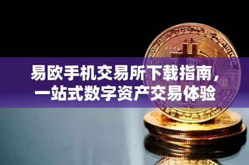 易欧手机交易所下载指南，一站式数字资产交易体验