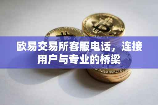 欧易交易所客服电话，连接用户与专业的桥梁