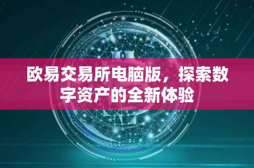 欧易交易所电脑版，探索数字资产的全新体验
