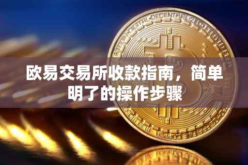 欧易交易所收款指南，简单明了的操作步骤