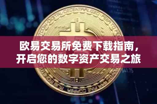 欧易交易所免费下载指南，开启您的数字资产交易之旅