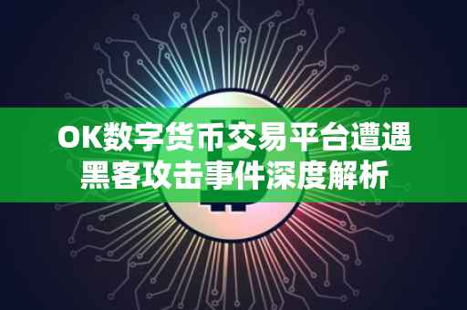 OK数字货币交易平台遭遇黑客攻击事件深度解析
