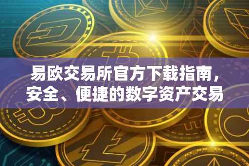 易欧交易所官方下载指南，安全、便捷的数字资产交易体验