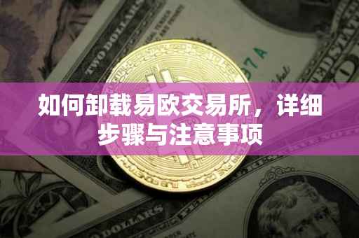 如何卸载易欧交易所，详细步骤与注意事项