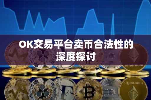 OK交易平台卖币合法性的深度探讨