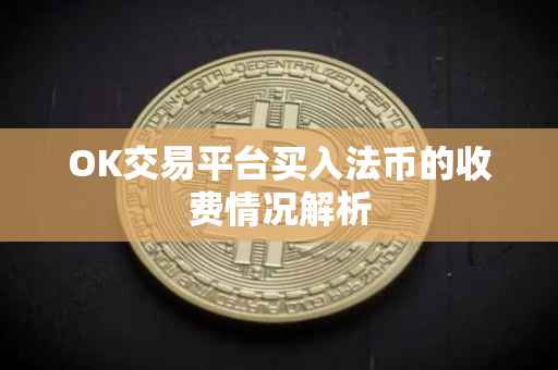 OK交易平台买入法币的收费情况解析