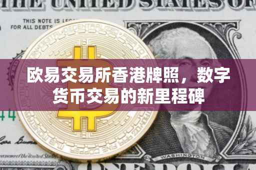 欧易交易所香港牌照，数字货币交易的新里程碑