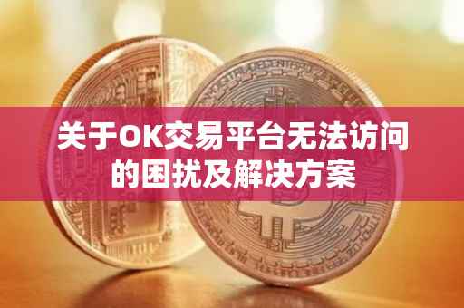 关于OK交易平台无法访问的困扰及解决方案
