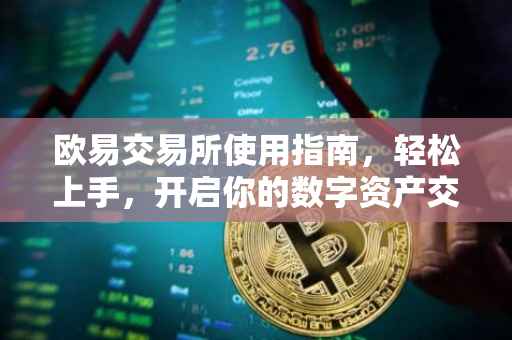 欧易交易所使用指南，轻松上手，开启你的数字资产交易之旅