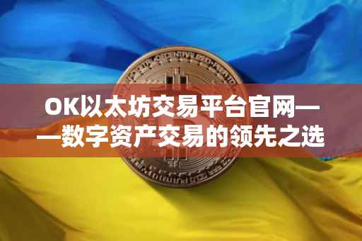 OK以太坊交易平台官网——数字资产交易的领先之选
