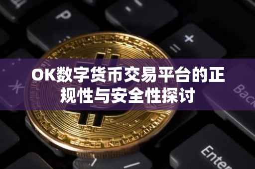 OK数字货币交易平台的正规性与安全性探讨
