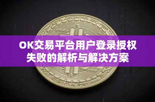OK交易平台用户登录授权失败的解析与解决方案