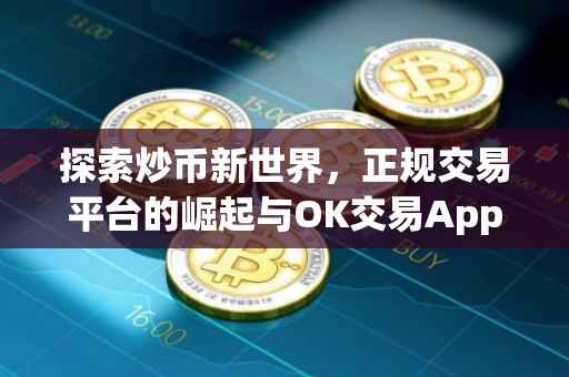探索炒币新世界，正规交易平台的崛起与OK交易App的解析