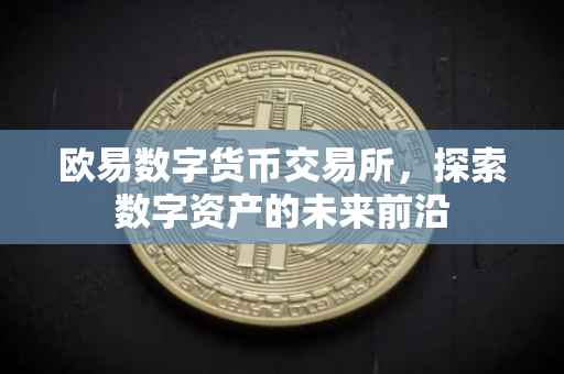 欧易数字货币交易所，探索数字资产的未来前沿