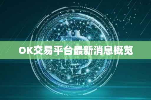 OK交易平台最新消息概览