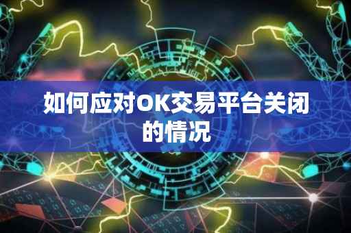 如何应对OK交易平台关闭的情况