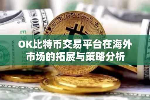 OK比特币交易平台在海外市场的拓展与策略分析