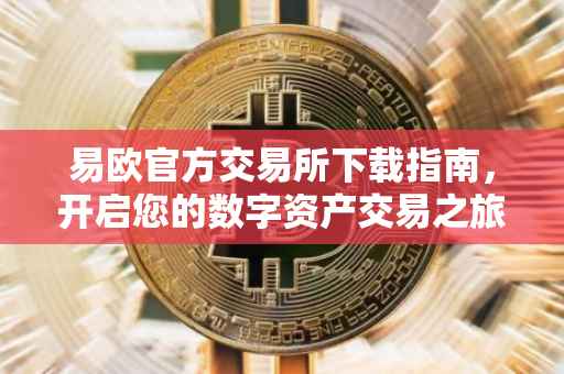 易欧官方交易所下载指南，开启您的数字资产交易之旅