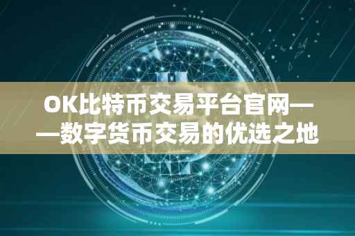 OK比特币交易平台官网——数字货币交易的优选之地