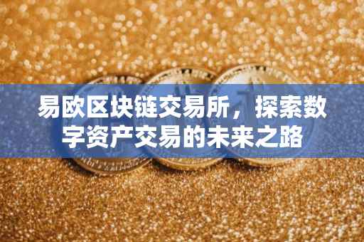 易欧区块链交易所，探索数字资产交易的未来之路