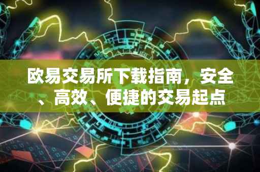欧易交易所下载指南，安全、高效、便捷的交易起点