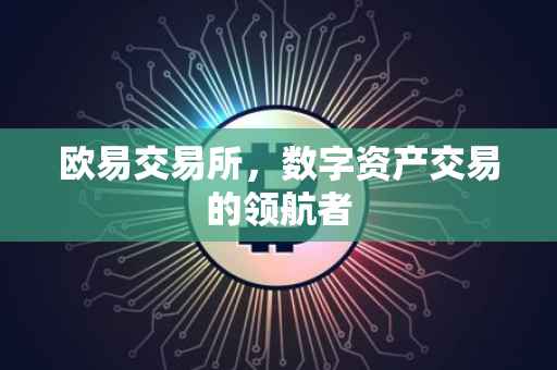 欧易交易所，数字资产交易的领航者
