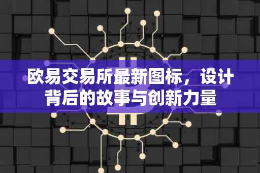 欧易交易所最新图标，设计背后的故事与创新力量