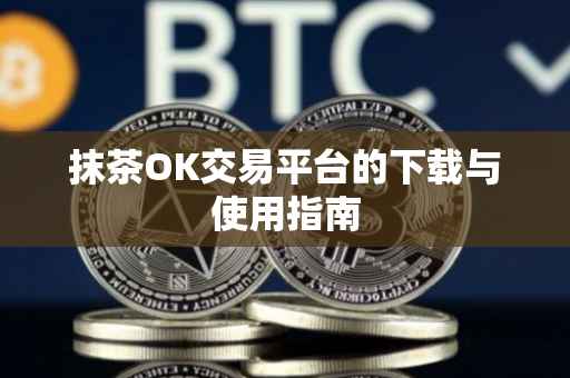 抹茶OK交易平台的下载与使用指南