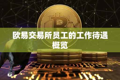 欧易交易所员工的工作待遇概览