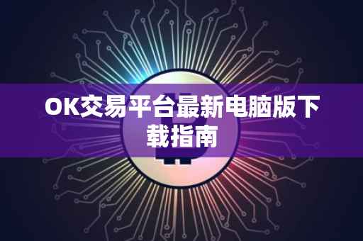OK交易平台最新电脑版下载指南