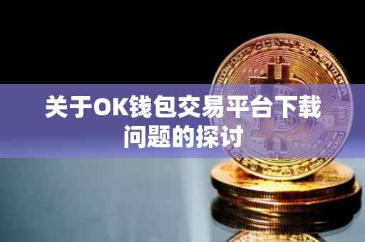 关于OK钱包交易平台下载问题的探讨