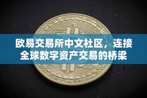 欧易交易所中文社区，连接全球数字资产交易的桥梁