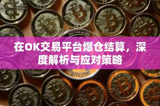 在OK交易平台爆仓结算，深度解析与应对策略