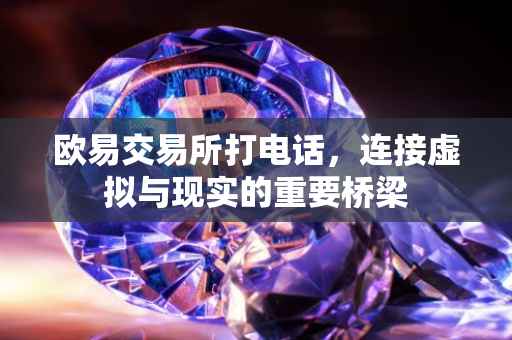 欧易交易所打电话，连接虚拟与现实的重要桥梁