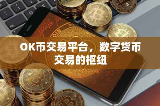 OK币交易平台，数字货币交易的枢纽