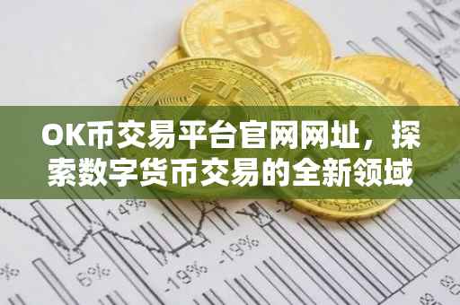 OK币交易平台官网网址，探索数字货币交易的全新领域