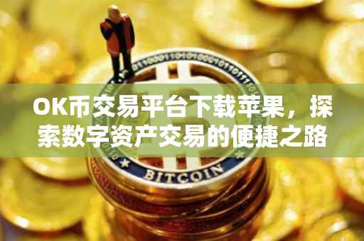 OK币交易平台下载苹果，探索数字资产交易的便捷之路