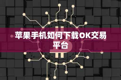 苹果手机如何下载OK交易平台