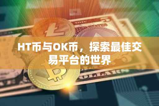 HT币与OK币，探索最佳交易平台的世界