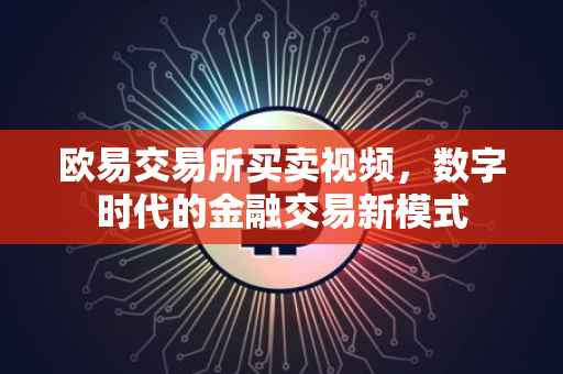 欧易交易所买卖视频，数字时代的金融交易新模式