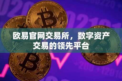 欧易官网交易所，数字资产交易的领先平台
