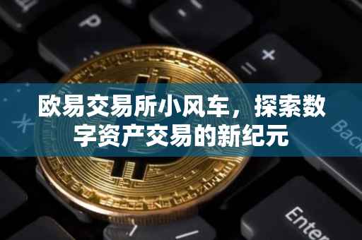 欧易交易所小风车，探索数字资产交易的新纪元