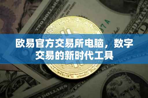 欧易官方交易所电脑，数字交易的新时代工具
