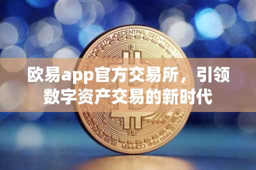 欧易app官方交易所，引领数字资产交易的新时代