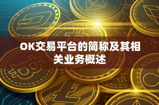 OK交易平台的简称及其相关业务概述