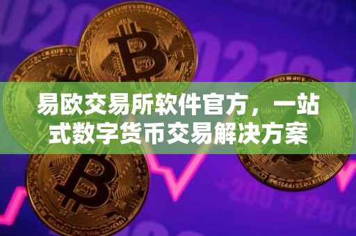 易欧交易所软件官方，一站式数字货币交易解决方案